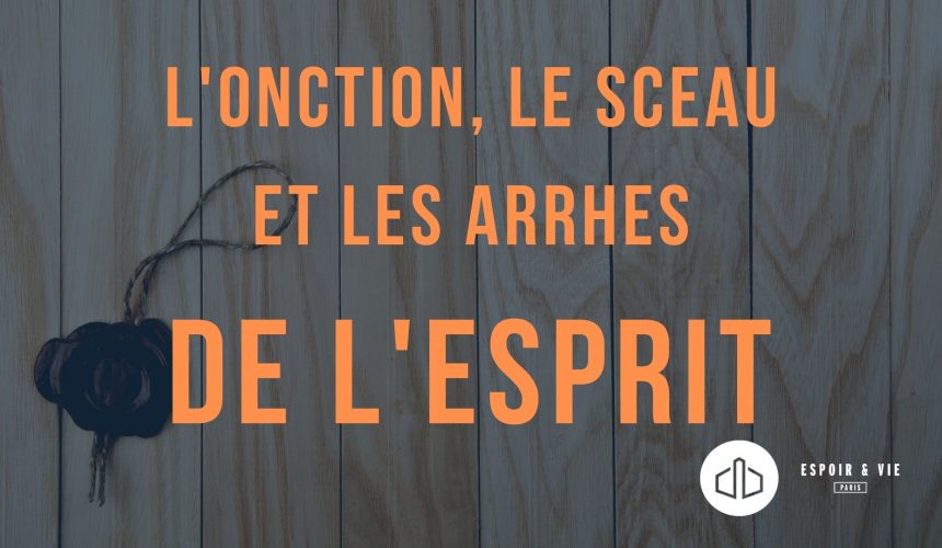 L’onction, le sceau et les arrhes de l’Esprit L’onction, le sceau et les arrhes de l’Esprit