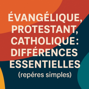 Évangélique, protestant, catholique : différences essentielles (repères simples)
